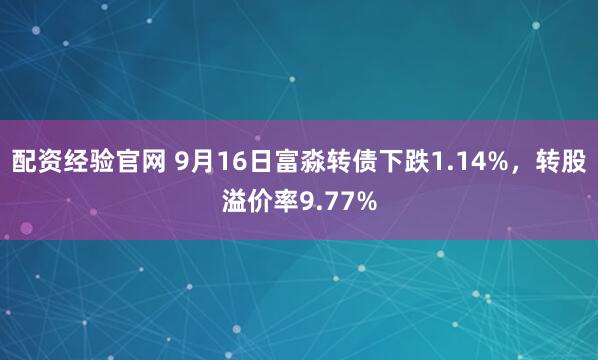 配资经验官网 9月16日富淼转债下跌1.14%，转股溢价率9.77%