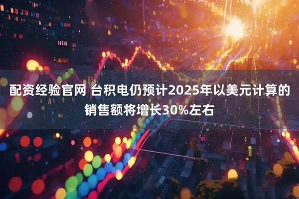 配资经验官网 台积电仍预计2025年以美元计算的销售额将增长30%左右