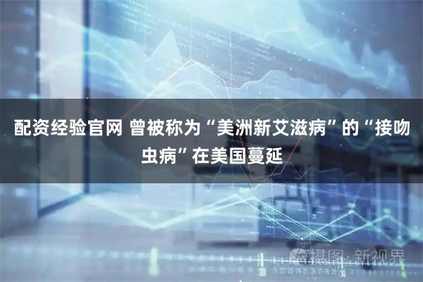 配资经验官网 曾被称为“美洲新艾滋病”的“接吻虫病”在美国蔓延