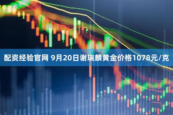 配资经验官网 9月20日谢瑞麟黄金价格1078元/克
