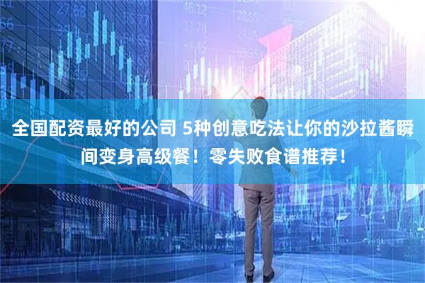 全国配资最好的公司 5种创意吃法让你的沙拉酱瞬间变身高级餐！零失败食谱推荐！