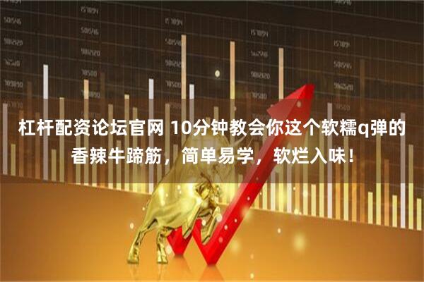 杠杆配资论坛官网 10分钟教会你这个软糯q弹的香辣牛蹄筋，简单易学，软烂入味！