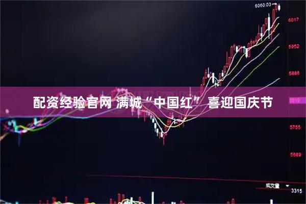 配资经验官网 满城“中国红” 喜迎国庆节