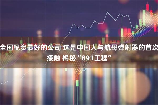 全国配资最好的公司 这是中国人与航母弹射器的首次接触 揭秘“891工程”