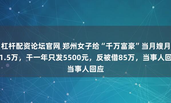 杠杆配资论坛官网 郑州女子给“千万富豪”当月嫂月薪1.5万，干一年只发5500元，反被借85万，当事人回应