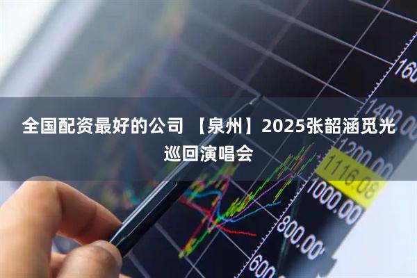 全国配资最好的公司 【泉州】2025张韶涵觅光巡回演唱会