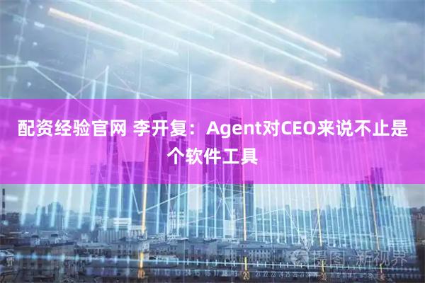 配资经验官网 李开复：Agent对CEO来说不止是个软件工具