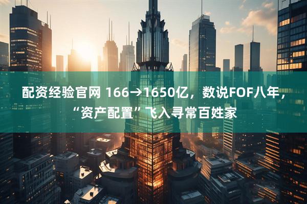 配资经验官网 166→1650亿，数说FOF八年，“资产配置”飞入寻常百姓家