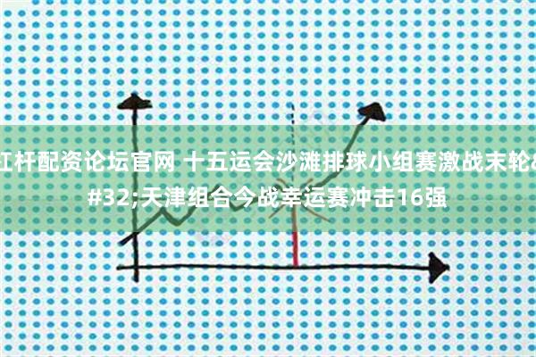杠杆配资论坛官网 十五运会沙滩排球小组赛激战末轮 天津组合今战幸运赛冲击16强