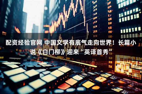 配资经验官网 中国文学有底气走向世界！长篇小说《白门柳》迎来“英译首秀”