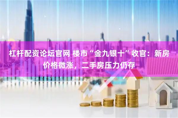 杠杆配资论坛官网 楼市“金九银十”收官：新房价格微涨，二手房压力仍存