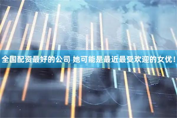全国配资最好的公司 她可能是最近最受欢迎的女优！