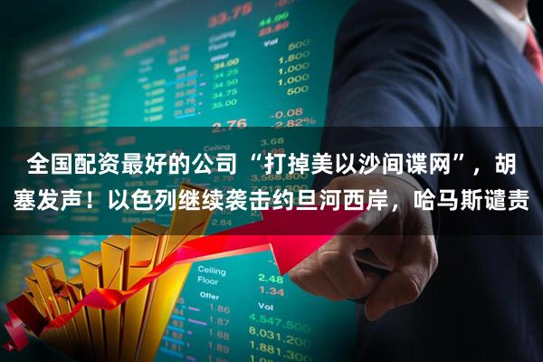 全国配资最好的公司 “打掉美以沙间谍网”，胡塞发声！以色列继续袭击约旦河西岸，哈马斯谴责