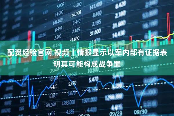 配资经验官网 视频丨情报显示以军内部有证据表明其可能构成战争罪