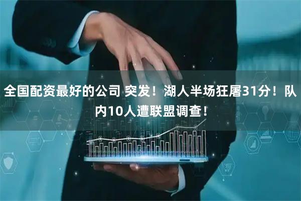 全国配资最好的公司 突发！湖人半场狂屠31分！队内10人遭联盟调查！