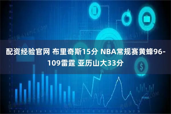 配资经验官网 布里奇斯15分 NBA常规赛黄蜂96-109雷霆 亚历山大33分