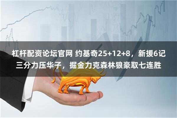杠杆配资论坛官网 约基奇25+12+8，新援6记三分力压华子，掘金力克森林狼豪取七连胜