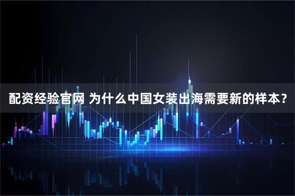 配资经验官网 为什么中国女装出海需要新的样本？
