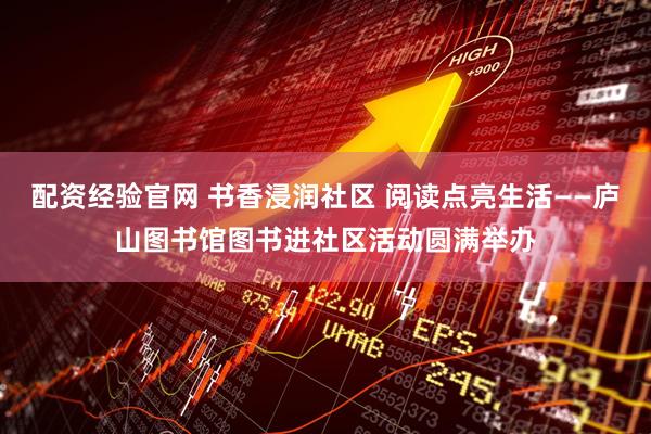 配资经验官网 书香浸润社区 阅读点亮生活——庐山图书馆图书进社区活动圆满举办