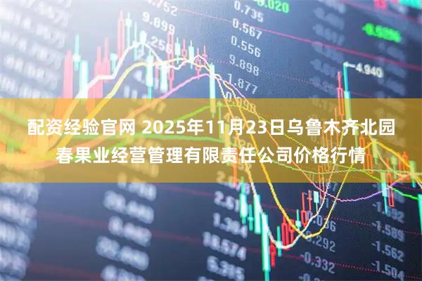 配资经验官网 2025年11月23日乌鲁木齐北园春果业经营管理有限责任公司价格行情