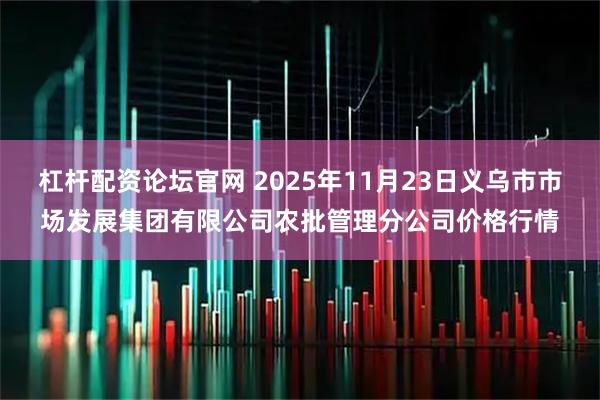 杠杆配资论坛官网 2025年11月23日义乌市市场发展集团有限公司农批管理分公司价格行情