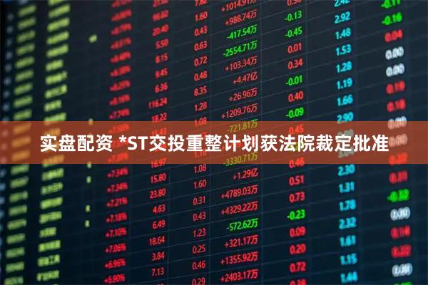 实盘配资 *ST交投重整计划获法院裁定批准