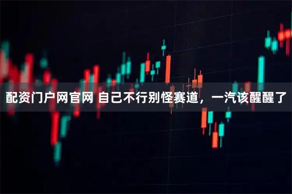 配资门户网官网 自己不行别怪赛道，一汽该醒醒了
