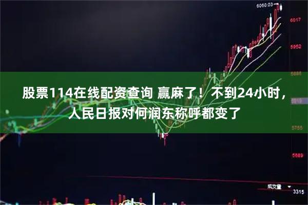 股票114在线配资查询 赢麻了！不到24小时，人民日报对何润东称呼都变了